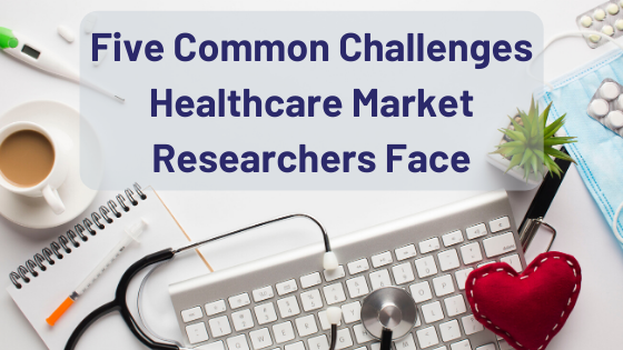 Common Challenges Healthcare Market Researchers Face